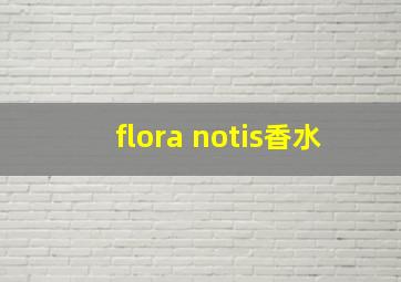 flora notis香水